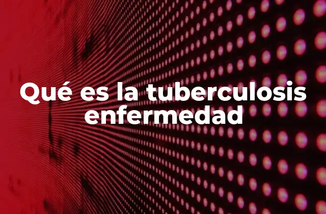 Qué es la Tuberculosis Enfermedad