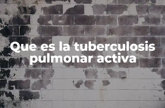 Que es la Tuberculosis Pulmonar Activa