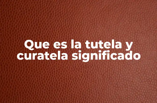 Que es la Tutela y Curatela Significado