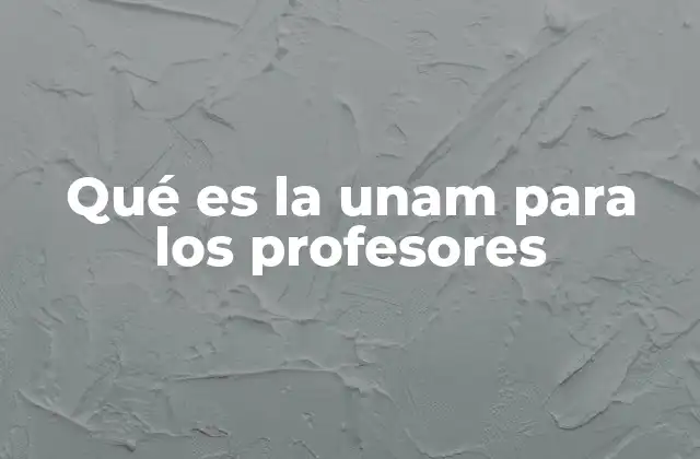 Qué es la Unam para los Profesores