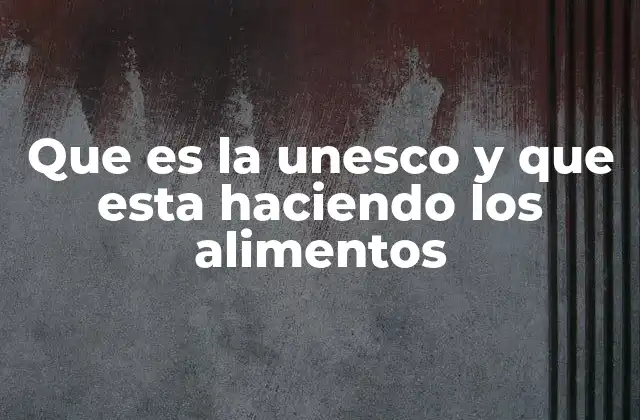 Que es la Unesco y que Esta Haciendo los Alimentos