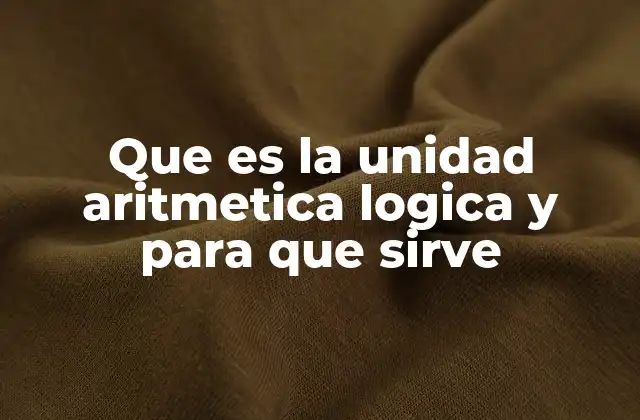 Que es la Unidad Aritmetica Logica y para que Sirve