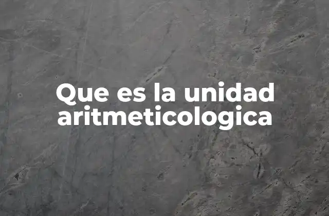 Que es la Unidad Aritmeticologica