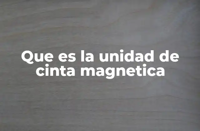 Que es la Unidad de Cinta Magnetica