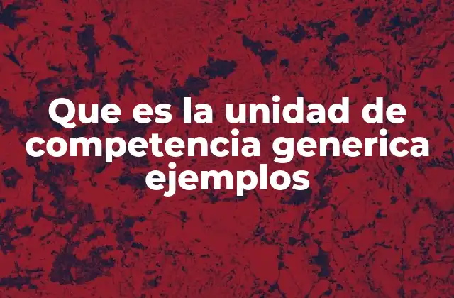 Que es la Unidad de Competencia Generica Ejemplos