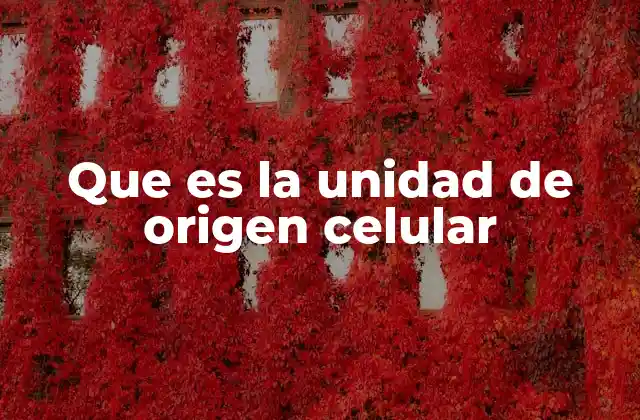Que es la Unidad de Origen Celular