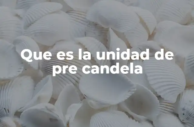 Que es la Unidad de Pre Candela