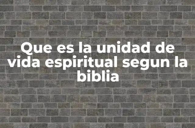 Que es la Unidad de Vida Espiritual Segun la Biblia