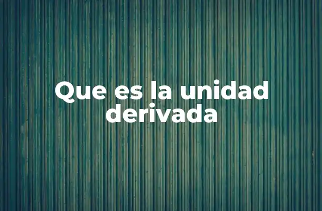 Que es la Unidad Derivada 2 La importancia de las unidades derivadas en la ciencia moderna