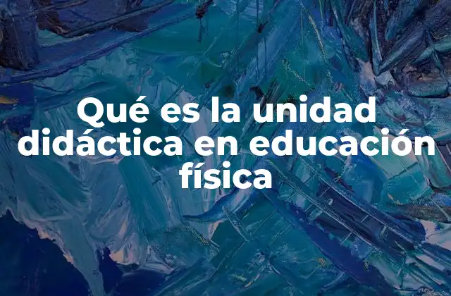 Qué es la Unidad Didáctica en Educación Física