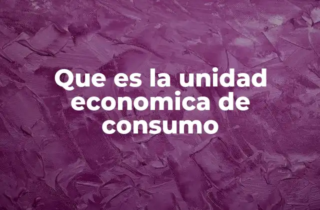 Que es la Unidad Economica de Consumo