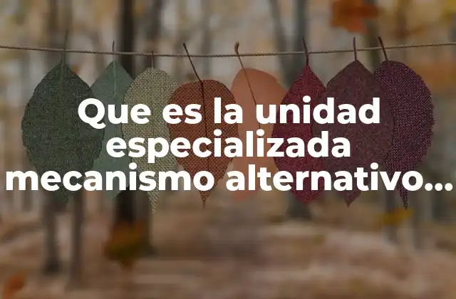 Que es la Unidad Especializada Mecanismo Alternativo Mediación