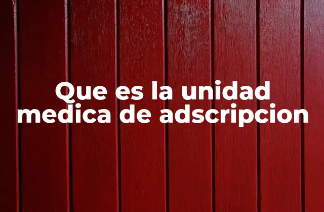 Que es la Unidad Medica de Adscripcion