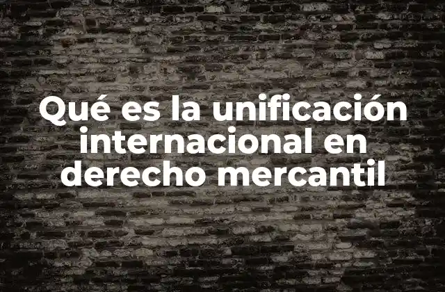 Qué es la Unificación Internacional en Derecho Mercantil