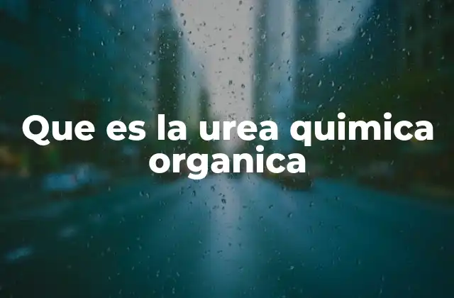 Que es la Urea Quimica Organica