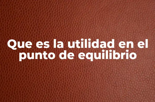 Que es la Utilidad en el Punto de Equilibrio