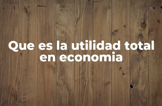 Que es la Utilidad Total en Economia