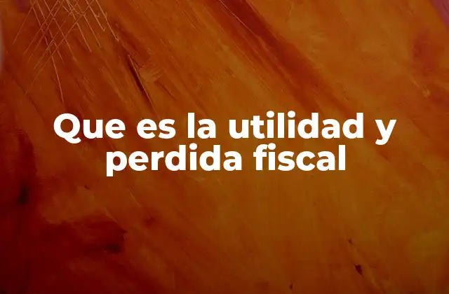 Que es la Utilidad y Perdida Fiscal