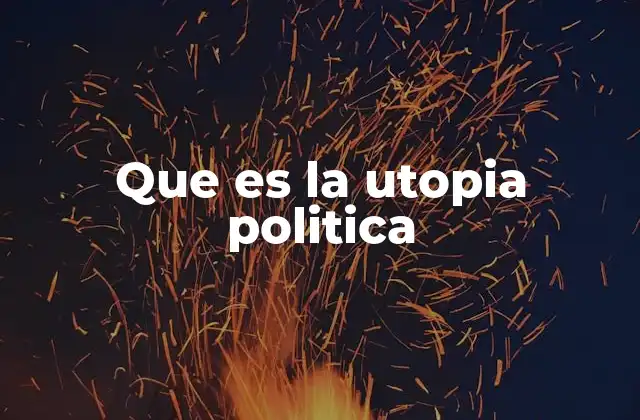 Que es la Utopia Politica 2 El sueño de una sociedad perfecta