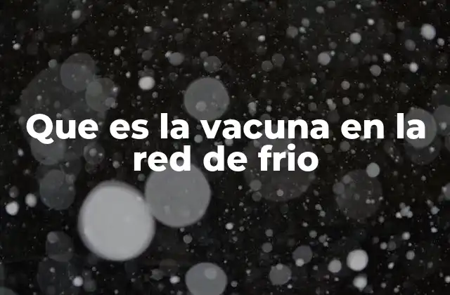 Que es la Vacuna en la Red de Frio