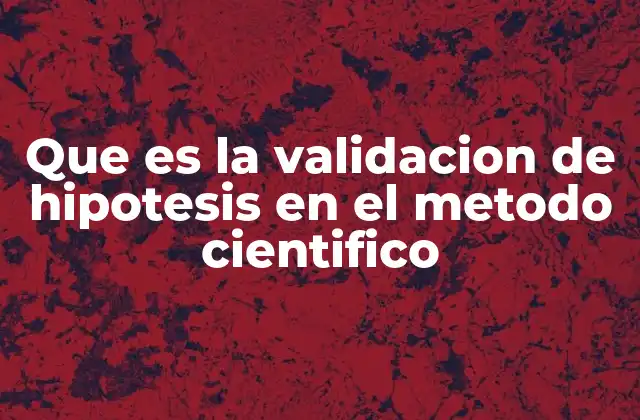 Que es la Validacion de Hipotesis en el Metodo Cientifico 2 El papel de la observación y experimentación en la validación de hipótesis