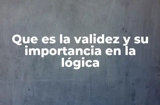 Que es la Validez y Su Importancia en la Lógica