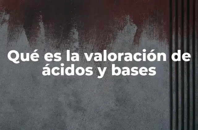 Qué es la Valoración de Ácidos y Bases