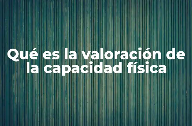 Qué es la Valoración de la Capacidad Física