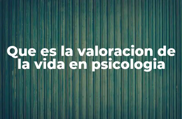 Que es la Valoracion de la Vida en Psicologia