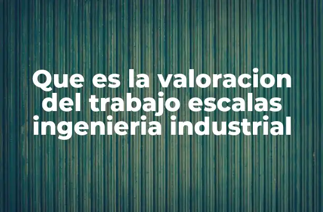 La importancia de medir el esfuerzo laboral en ingeniería industrial