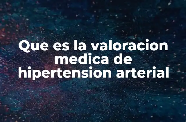 Que es la Valoracion Medica de Hipertension Arterial