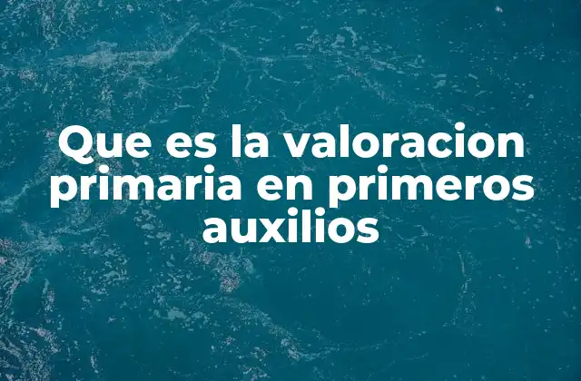 Que es la Valoracion Primaria en Primeros Auxilios
