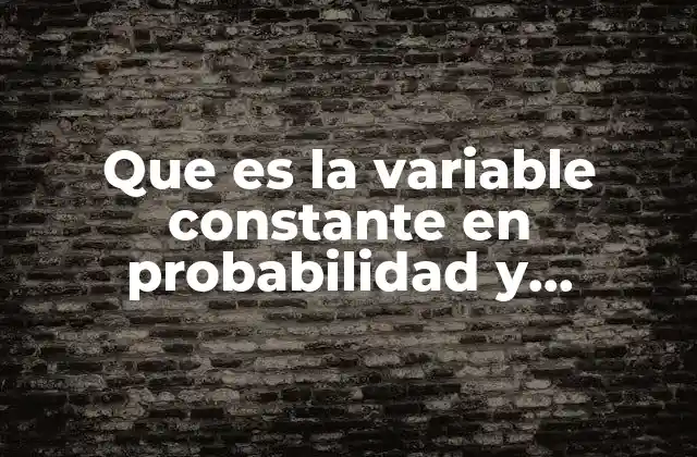 Que es la Variable Constante en Probabilidad y Estadistica 2 El rol de las variables constantes en modelos matemáticos y estadísticos