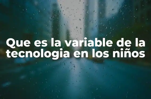 Que es la Variable de la Tecnologia en los Niños
