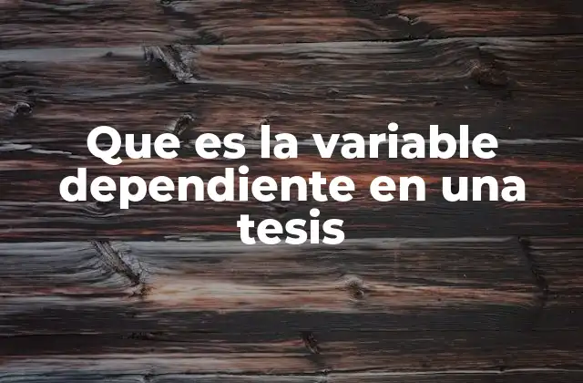 Que es la Variable Dependiente en una Tesis
