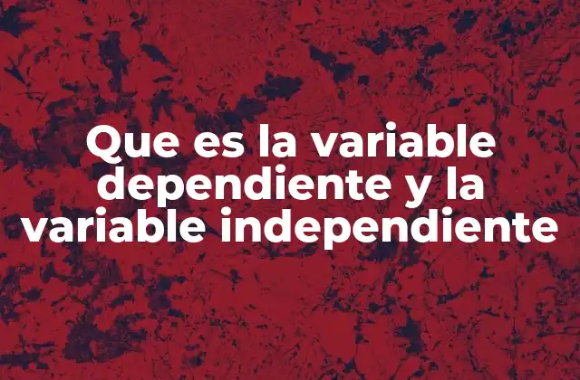 Que es la Variable Dependiente y la Variable Independiente