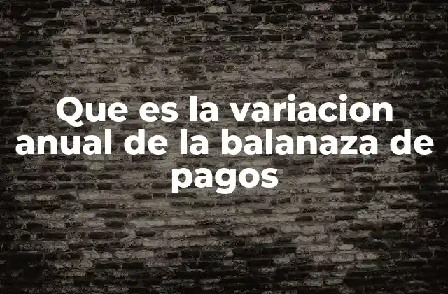 Que es la Variacion Anual de la Balanaza de Pagos