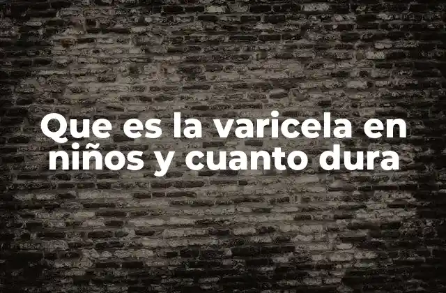 Que es la Varicela en Niños y Cuanto Dura