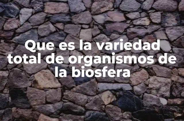 Que es la Variedad Total de Organismos de la Biosfera