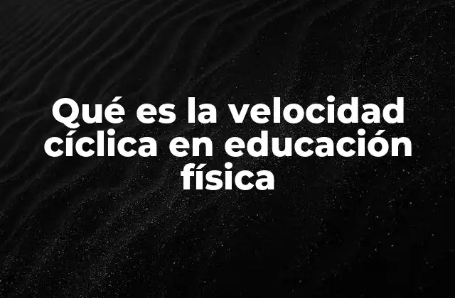 Qué es la Velocidad Cíclica en Educación Física