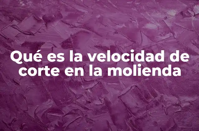 La importancia de la velocidad de corte en el proceso industrial