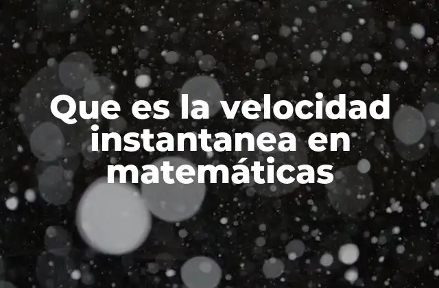 Que es la Velocidad Instantanea en Matemáticas