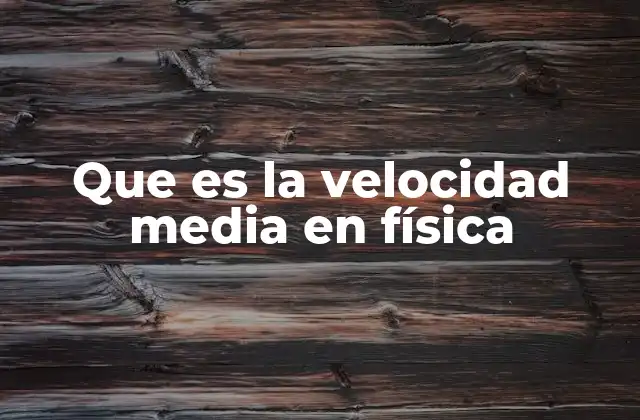 Que es la Velocidad Media en Física