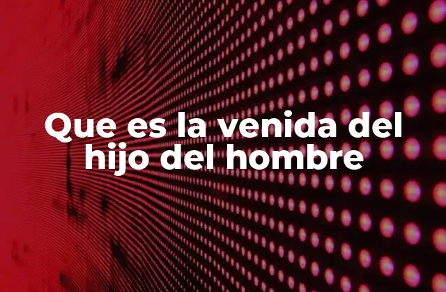 Que es la Venida Del Hijo Del Hombre