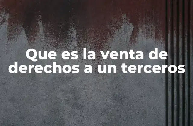 Que es la Venta de Derechos a un Terceros