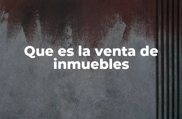 Que es la Venta de Inmuebles 2 El proceso detrás de una transacción inmobiliaria