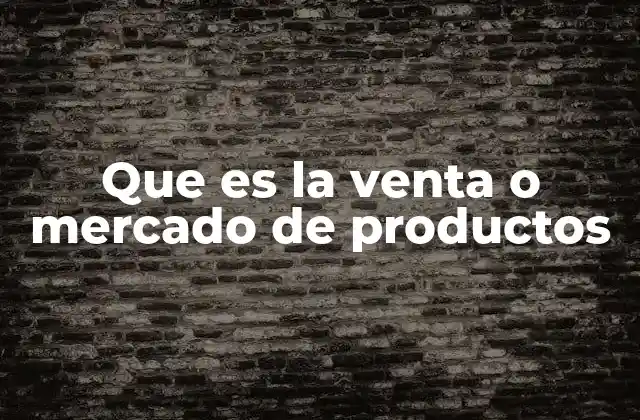 Que es la Venta o Mercado de Productos