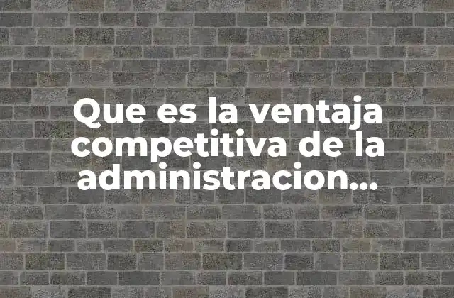 Que es la Ventaja Competitiva de la Administracion Estrategica