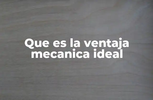 Que es la Ventaja Mecanica Ideal