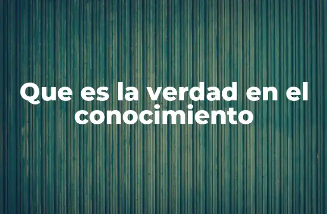 Que es la Verdad en el Conocimiento